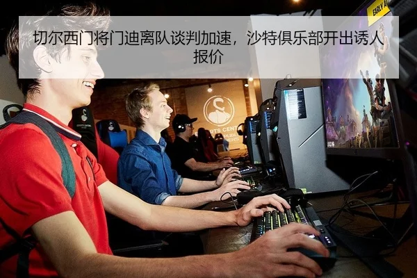 切尔西门将门迪离队谈判加速，沙特俱乐部开出诱人报价